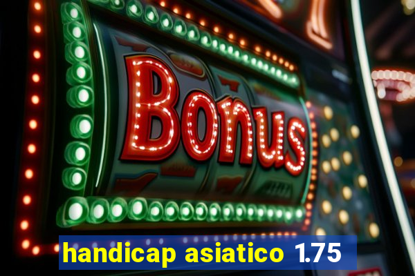 handicap asiatico 1.75